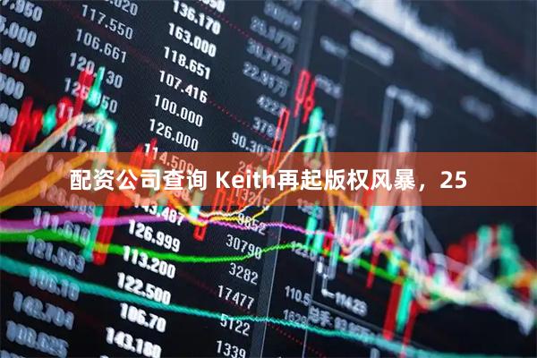 配资公司查询 Keith再起版权风暴，25